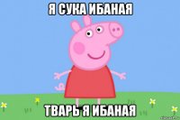 я сука ибаная тварь я ибаная