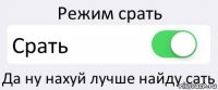 Режим срать Срать Да ну нахуй лучше найду сать