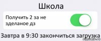 Школа Получить 2 за не зделаное дз Завтра в 9:30 закончиться загрузка