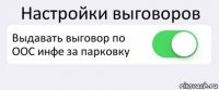 Настройки выговоров Выдавать выговор по ООС инфе за парковку 