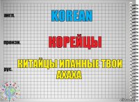 Korean Корейцы КИТАЙЦЫ ИПАННЫЕ ТВОИ АХАХА