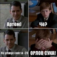 Артём) Чё? На улице снег и -20 ОРЛОВ СУКА!