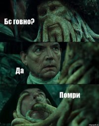 Бс говно? Да Помри