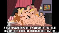  я могу редактировать и удалять посты. и я могу! и я! у нас тут так классно ребята!