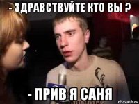 - здравствуйте кто вы ? - прив я саня