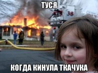 туся когда кинула ткачука