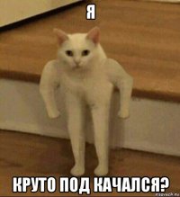 я круто под качался?