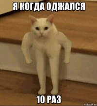 я когда оджался 10 раз