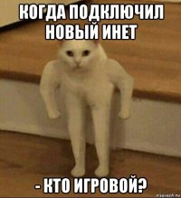 когда подключил новый инет - кто игровой?