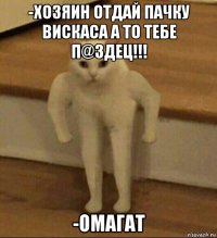 -хозяин отдай пачку вискаса а то тебе п@здец!!! -омагат