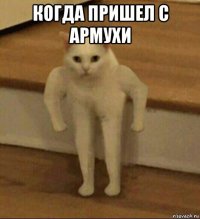 когда пришел с армухи 