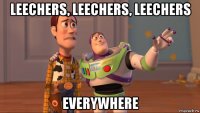 leechers, leechers, leechers everywhere