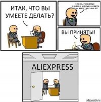 Итак, что вы умеете делать? Я умею летать между городами, которые находятся за 2 км друг от друга за 9 лет Вы приняты! AliExpress