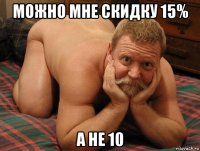 можно мне скидку 15% а не 10