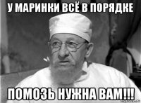 у маринки всё в порядке помозь нужна вам!!!