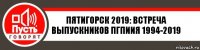 Пятигорск 2019: встреча выпускников пгпиия 1994-2019