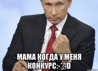  мама когда у меня конкурс:-*:-d