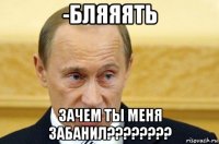 -бляяять зачем ты меня забанил????????