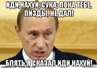 иди,нахуй, сука; пока тебе, пизды, не дал! блять я сказал иди нахуй!