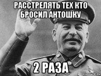 расстрелять тех кто бросил антошку 2 раза