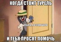 когда стоит турель и тебя просят помочь