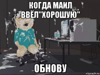 когда маил ввёл"хорошую" обнову