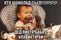 кто шоколад съел!!!??!?!? дед пихто. баба с клавиатурой