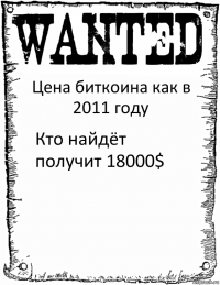 Цена биткоина как в 2011 году Кто найдёт получит 18000$