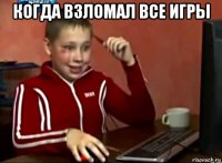 когда взломал все игры 