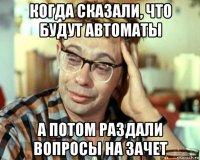 когда сказали, что будут автоматы а потом раздали вопросы на зачет