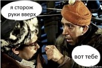 я сторож руки вверх вот тебе