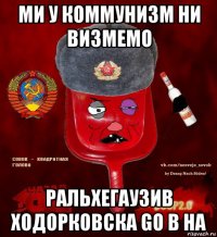 ми у коммунизм ни визмемо ральхегаузив ходорковска go в на