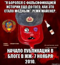 "я боролся с фальсификацией истории еще до того, как это стало модным". реми майснер. начало публикаций в блоге в жж- 7 ноября 2010.