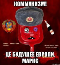 коммунизм! це будущее европи. маркс