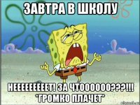 завтра в школу нееееееееет! за чтоооооо???!!! *громко плачет*