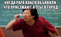 когда papa roach объявили, что приезжают к тебе в город 