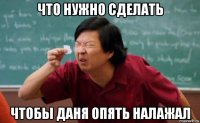 что нужно сделать чтобы даня опять налажал