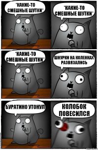 *какие-то смешные шутки* *какие-то смешные шутки* *какие-то смешные шутки* Шнурки на коленках развязались Буратино утонул Колобок повесился