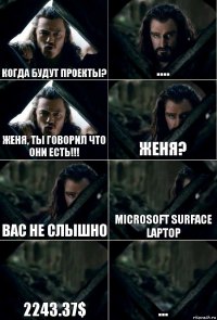 Когда будут проекты? .... Женя, ты говорил что они есть!!! Женя? Вас не слышно Microsoft Surface Laptop 2243.37$ ...