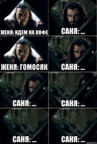 Женя: идем на кофе Саня: ... Женя: Гомосяк Саня: ... Саня: ... Саня: ... Саня: ... Саня: ...