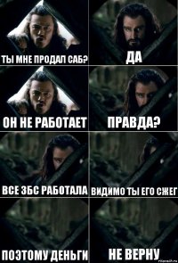 Ты мне продал саб? Да Он не работает Правда? все збс работала видимо ты его сжег поэтому деньги не верну