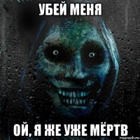 убей меня ой, я же уже мёртв