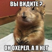 вы видите ? он охерел, а я нет