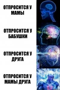 Отпросится у мамы Отпросится у бабушки Отпросится у друга Отпросится у мамы друга