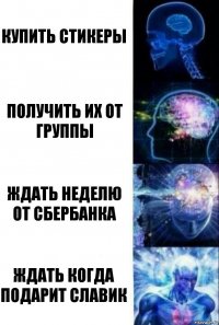 Купить стикеры Получить их от группы Ждать неделю от сбербанка Ждать когда подарит славик