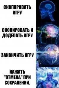 Скопировать игру Скопировать и доделать игру Закончить игру Нажать "Отмена" при сохранении.