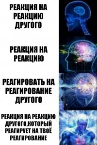 Реакция на реакцию другого реакция на реакцию реагировать на реагирование другого реакция на реакцию другого,который реагирует на твоё реагирование