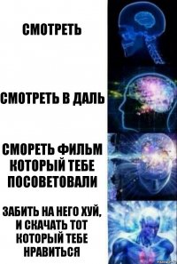 смотреть смотреть в даль смореть фильм который тебе посоветовали забить на него хуй, и скачать тот который тебе нравиться