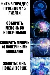 Жить в городе с проездом 15 рублей Собирать мелочь 50 копеечными Собирать мелочь 10 копеечными монетами Жениться на кондукторше