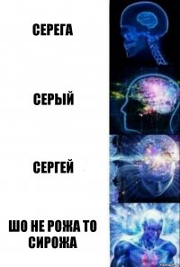 Серега Серый Сергей Шо не рожа то Сирожа